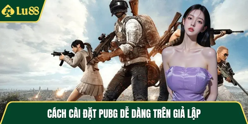 Cách cài đặt pubg dễ dàng trên giả lập