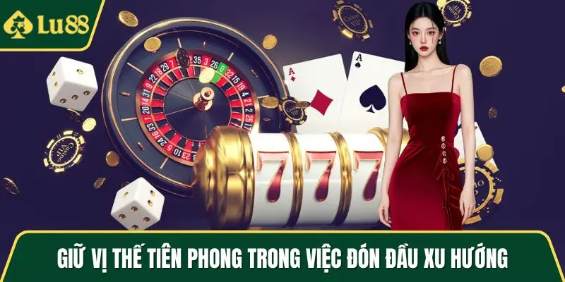Giữ vị thế tiên phong trong việc đón đầu xu hướng