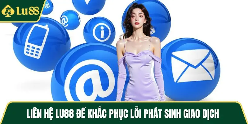 Liên hệ LU88 để khắc phục lỗi phát sinh giao dịch