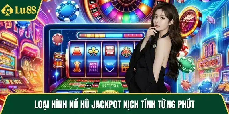 Loại hình nổ hũ jackpot kịch tính từng phút
