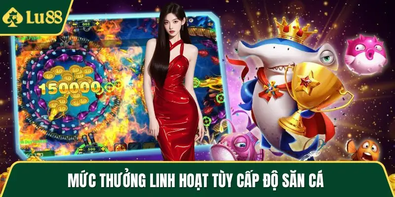 Mức thưởng linh hoạt tùy cấp độ săn cá