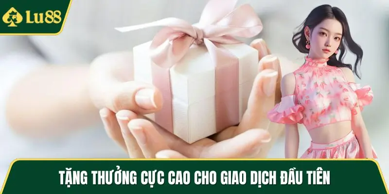 Tặng thưởng cực cao cho giao dịch đầu tiên