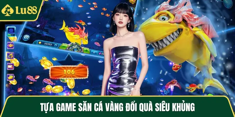 Tựa game săn cá vàng đổi quà siêu khủng